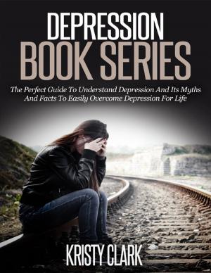 Book cover of Depression Book Series - The Perfect Guide to Understand Depression and Its Myths and Facts to Easily Overcome Depression for Life.