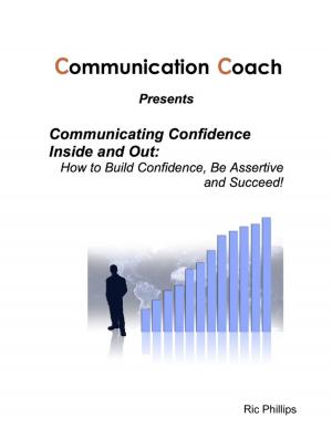 Cover of the book Communicating Confidence Inside and Out: How to Build Confidence, Be Assertive and Succeed! by SG Nichols