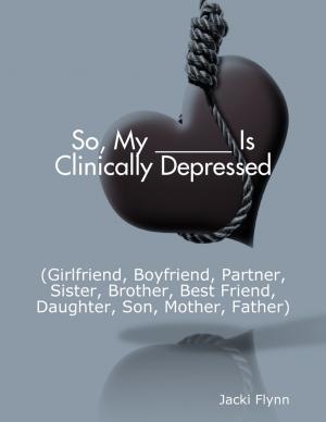 Cover of the book So, My ______ Is Clinically Depressed (Girlfriend, Boyfriend, Partner, Sister, Brother, Best Friend, Daughter, Son, Mother, Father) by Pamela Forest