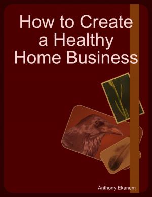 Cover of the book How to Create a Healthy Home Business by C. Foster Stanback