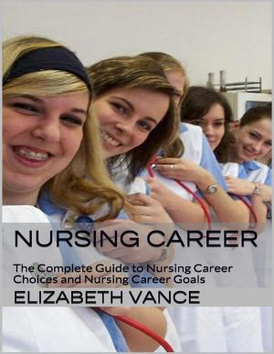 Cover of the book Nursing Career: The Complete Guide to Nursing Career Choices and Nursing Career Goals by Micheline Cumant
