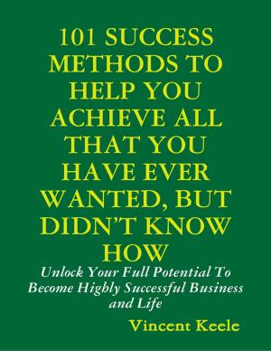 bigCover of the book 101 Success Methods to Help You Achieve All That You Have Ever Wanted But Didn’t Know How by 