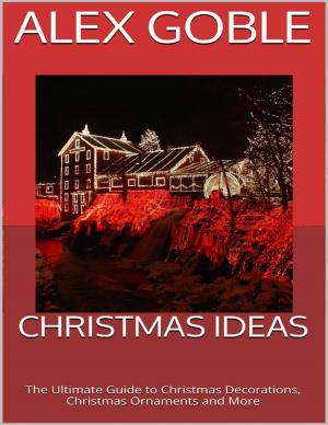 Cover of the book Christmas Ideas: The Ultimate Guide to Christmas Decorations, Christmas Ornaments and More by Vadims Mediks