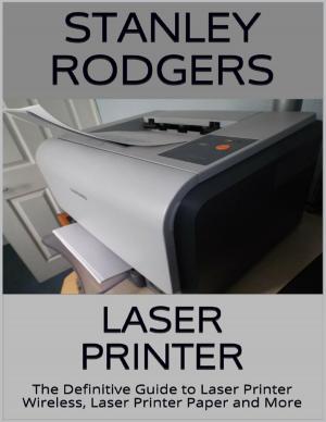 Cover of the book Laser Printer: The Definitive Guide to Laser Printer Wireless, Laser Printer Paper and More by Renee Gregory