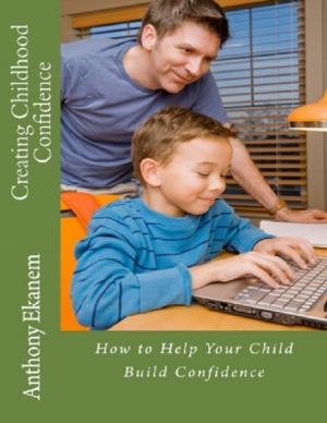 Cover of the book Creating Childhood Confidence: How to Help Your Child Build Confidence by Mike Walsh