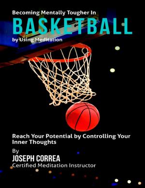 Cover of the book Becoming Mentally Tougher In Basketball By Using Meditation: Reach Your Potential By Controlling Your Inner Thoughts by Robin Snover