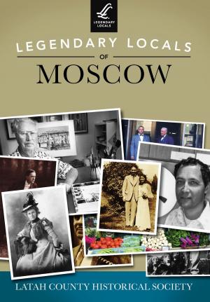 Cover of the book Legendary Locals of Moscow by Ph.D., Nan DeVincent-Hayes, John E. Jacob
