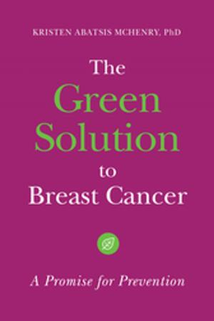 Cover of the book The Green Solution to Breast Cancer: A Promise for Prevention by Robert J. Grover Professor Emeritus, Kelly Visnak, Carmaine Ternes, Miranda Ericsson, Lissa Staley