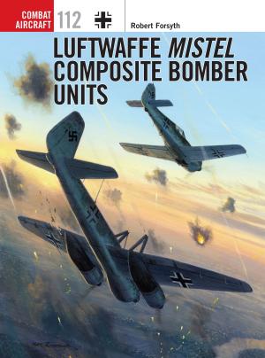 Cover of the book Luftwaffe Mistel Composite Bomber Units by Michael Hooper, Professor Stephen Bottoms, Prof. Philip Kolin