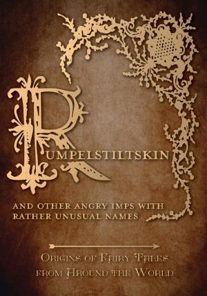 Cover of the book Rumpelstiltskin - And Other Angry Imps with Rather Unusual Names (Origins of Fairy Tales from Around the World) by Constance Smedley Armfield