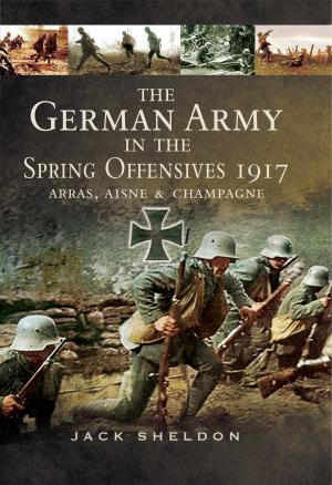 Cover of the book The German Army in the Spring Offensives 1917 by Leonard Markham