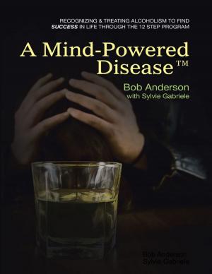 Book cover of A Mind Powered Disease™: Recognizing and Treating Alcoholism to Find Success In Life Through the 12 Step Program