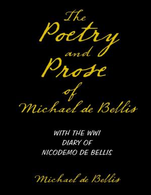 Cover of the book The Poetry and Prose of Michael De Bellis With the WWI Diary of Nicodemo De Bellis by Robert M. Bersi