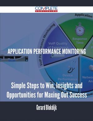 Cover of the book Application Performance Monitoring - Simple Steps to Win, Insights and Opportunities for Maxing Out Success by Joyce Vaughn