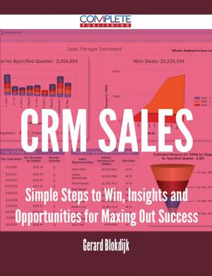 Cover of the book CRM Sales - Simple Steps to Win, Insights and Opportunities for Maxing Out Success by Gerard Blokdijk