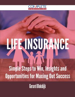 Cover of the book Life Insurance - Simple Steps to Win, Insights and Opportunities for Maxing Out Success by Wayne Herrera
