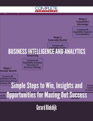Cover of the book Business Intelligence and Analytics - Simple Steps to Win, Insights and Opportunities for Maxing Out Success by Jo Franks
