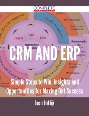 Cover of the book CRM and ERP - Simple Steps to Win, Insights and Opportunities for Maxing Out Success by Melissa Petersen