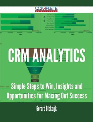 Cover of the book CRM Analytics - Simple Steps to Win, Insights and Opportunities for Maxing Out Success by Walsh Lois