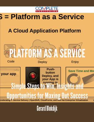 Cover of the book Platform as a Service - Simple Steps to Win, Insights and Opportunities for Maxing Out Success by Donna Burnett