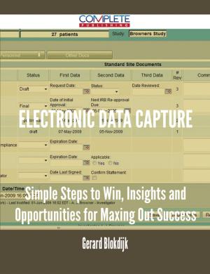 Cover of the book Electronic Data Capture - Simple Steps to Win, Insights and Opportunities for Maxing Out Success by Steve Bradley