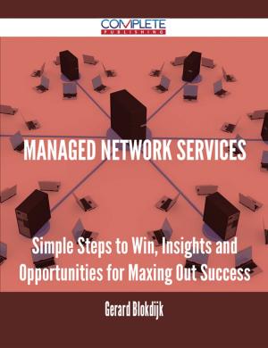 Cover of the book Managed Network Services - Simple Steps to Win, Insights and Opportunities for Maxing Out Success by Lisa Silva