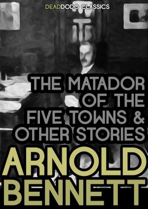 Cover of the book The Matador of the Five Towns and Other Stories by Arnold Bennett
