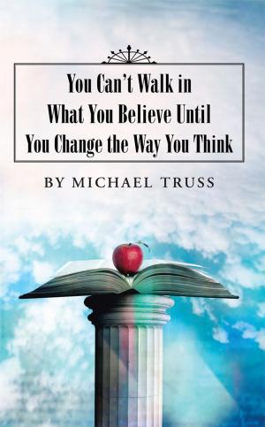 Cover of the book You Can’T Walk in What You Believe Until You Change the Way You Think by Quin Steele