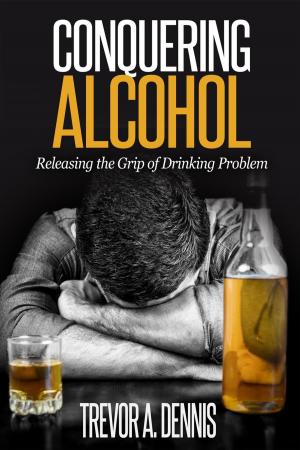 Cover of the book Conquering Alcohol : Releasing The Grip of Drinking Problem by Mary-Ann Grady