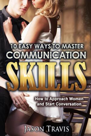 Cover of 10 Easy Ways To Master Communication Skills: How to Approach Women and Start Conversation