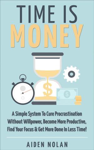 Cover of Time Is Money: A Simple System To Cure Procrastination Without Willpower, Become More Productive, Find Your Focus & Get More Done In Less Time!