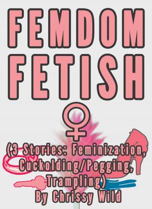 Cover of the book Femdom Fetish Collection (3 Stories: Feminization, Cuckolding/Pegging, Trampling) by Chrissy Wild