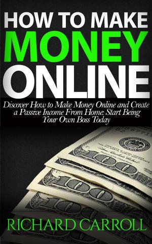 bigCover of the book How To Make Money Online: Discover How to Make Money Online & Create a Passive Income from Home: Start Being Your Own Boss Today by 