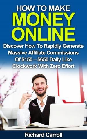 Cover of How To Make Money Online: Discover How To Rapidly Generate Massive Affiliate Commissions of $150-$650 Daily Like Clockwork With Zero Effort