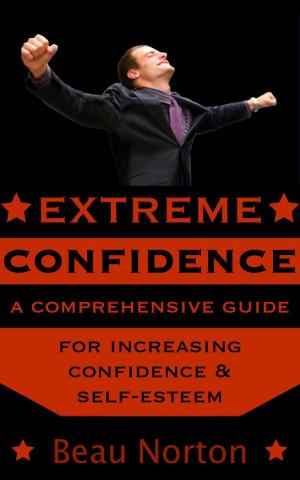bigCover of the book Extreme Confidence: A Comprehensive Guide for Increasing Self-Esteem and Confidence (How to Be Confident, Overcome Fear, Increase Self-Esteem, and Achieve Success In Everything You Do) by 