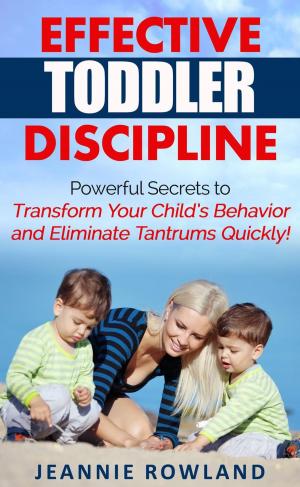 Cover of the book Effective Toddler Discipline - Powerful Secrets to Transform Your Child’s Behavior and Eliminate Tantrums Quickly! by Emily  de Schweinitz Taylor