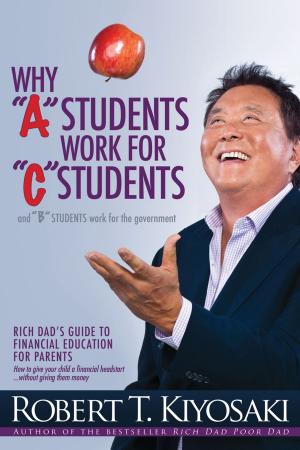 Cover of the book Why "A" Students Work for "C" Students and Why "B" Students Work for the Government by Robert T. Kiyosaki