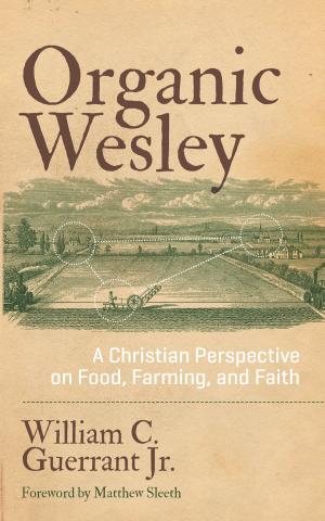 Cover of Organic Wesley: A Christian Perspective on Food, Farming, and Faith