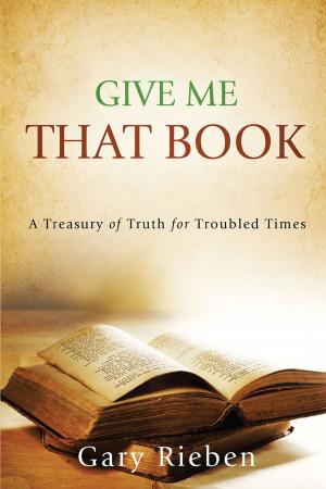 Cover of the book Give Me That Book: A Treasury of Truth for Troubled Times by Geoffrey Ross Holtz