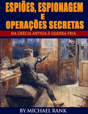 Cover of the book Espiões, Espionagem e Operações Secretas - Da Grécia Antiga à Guerra Fria by Michael Rank