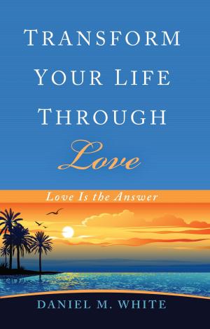 Cover of the book Transform Your Life Through Love by David J. Hoch