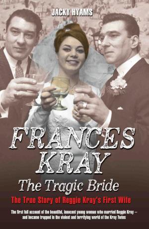 Cover of the book Frances Kray - The Tragic Bride: The True Story of Reggie Kray's First Wife by Zara. H Phillips