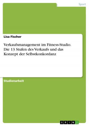 Cover of the book Verkaufsmanagement im Fitness-Studio. Die 13 Stufen des Verkaufs und das Konzept der Selbstkonkordanz by Annette Widera