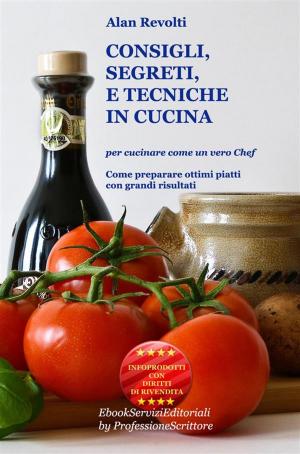 Cover of the book CONSIGLI, SEGRETI e TECNICHE IN CUCINA - Per cucinare come un vero Chef by Alan Revolti