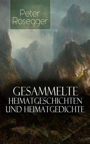 Cover of the book Gesammelte Heimatgeschichten und Heimatgedichten von Peter Rosegger by Eufemia von Adlersfeld-Ballestrem