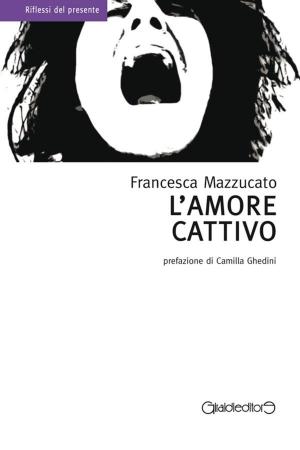 Cover of the book L'amore cattivo by Francesca Sanzo