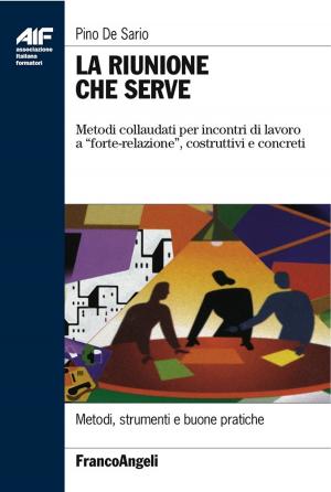 Cover of the book La riunione che serve. Metodi collaudati per incontri di lavoro a "forte-relazione", costruttivi e concreti by Pino De Sario