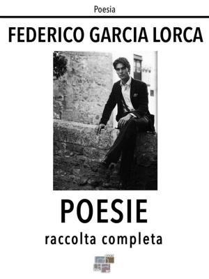 Cover of the book Poesie. Raccolta completa by Nadia Bordoni, Monica Cerva, Patrizia Cipriano, Francesco Manzoni, Damiano Marinelli, Raffaella Verga