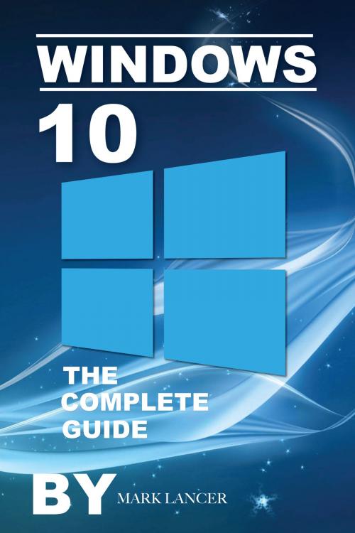 Cover of the book Windows 10: The Complete Guide by Mark Lancer, Clear Leaf