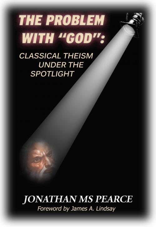 Cover of the book The Problem With "God": Classical Theism Under The Spotlight by Jonathan MS Pearce, James A. Lindsay, Onus Books